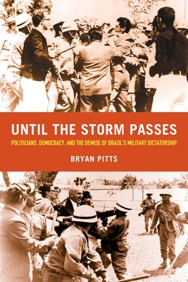 Until the Storm Passes: Politicians, Democracy, and the Demise of Brazil's Military Dictatorship by Pitts, Bryan