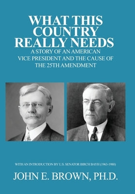 What This Country Really Needs: A Story of an American Vice President and the Cause of the 25th Amendment by Brown, John E.