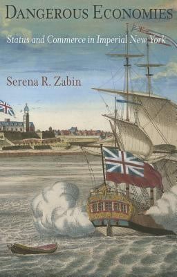 Dangerous Economies: Status and Commerce in Imperial New York by Zabin, Serena R.