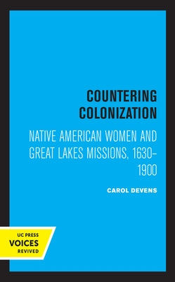 Countering Colonization: Native American Women and Great Lakes Missions, 1630-1900 by Devens, Carol
