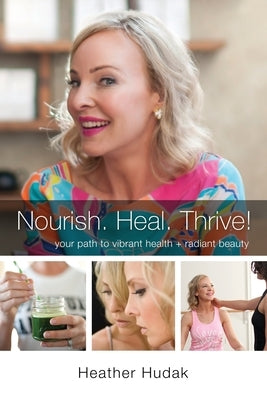 Nourish. Heal. Thrive! Your Path to Vibrant Health + Radiant Beauty by Hudak, Heather