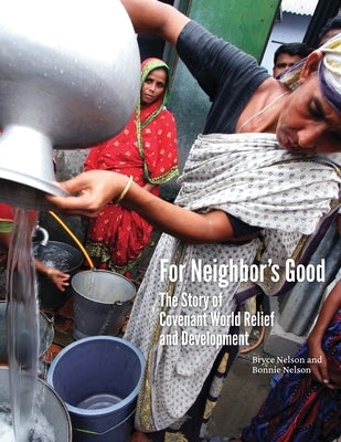 For Neighbor's Good: The Story of Covenant World Relief and Development by Nelson, Bryce