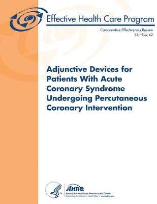 Adjunctive Devices for Patients With Acute Coronary Syndrome Undergoing Percutaneous Coronary Intervention: Comparative Effectiveness Review Number 42 by And Quality, Agency for Healthcare Resea
