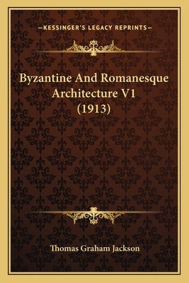 Byzantine And Romanesque Architecture V1 (1913) by Jackson, Thomas Graham