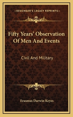 Fifty Years' Observation Of Men And Events: Civil And Military by Keyes, Erasmus Darwin