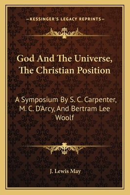 God And The Universe, The Christian Position: A Symposium By S. C. Carpenter, M. C. D'Arcy, And Bertram Lee Woolf by May, J. Lewis