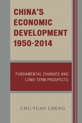 China's Economic Development, 1950-2014: Fundamental Changes and Long-Term Prospects by Cheng, Chu-Yuan