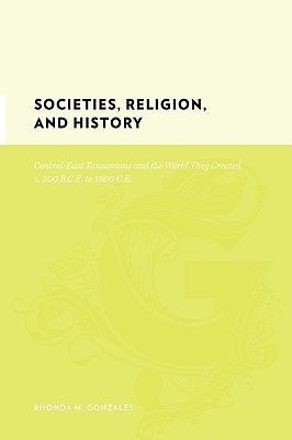 Societies, Religion, and History: Central-East Tanzanians and the World They Created, C. 200 Bce to 1800 CE by Gonzales, Rhonda