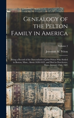 Genealogy of the Pelton Family in America: Being a Record of the Descendants of John Pelton Who Settled in Boston, Mass., About 1630-1632, and Died in by Pelton, Jeremiah M. 1821-