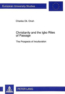 Christianity and the Igbo Rites of Passage: The Prospects of Inculturation by Onuh, Charles O.