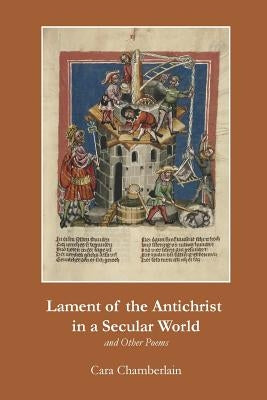 Lament of the Antichrist in a Secular World and Other Poems by Chamberlain, Cara