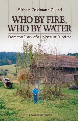Who by Fire Who by Water: From the Diary of a Holocaust Survivor by Goldmann-Gilead, Michael