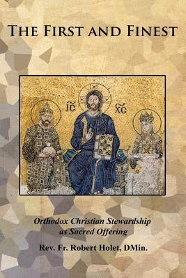 The First and Finest: Orthodox Christian Stewardship as Sacred Offering by Holet Dmin, Robert