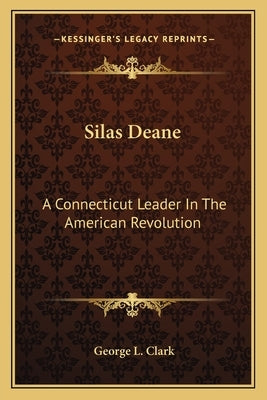 Silas Deane: A Connecticut Leader in the American Revolution by Clark, George L.