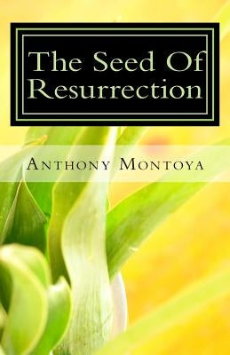 The Seed Of Resurrection by Montoya, Anthony