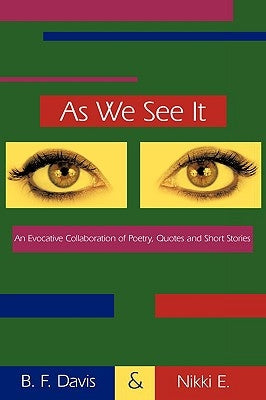 As We See It: An Evocative Collaboration of Poetry, Quotes and Short Stories by B. F. Davis and Nikki E., F. Davis and N