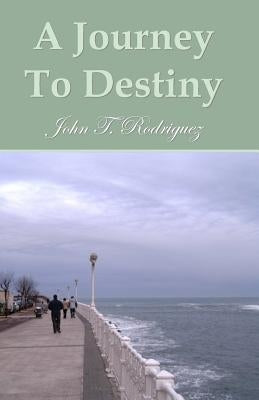 A Journey To Destiny: A Book Of Poems by Rodriguez, John