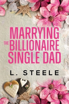 Marrying the Billionaire Single Dad: Single Dad - Nanny Fake Relationship Romance by Steele, L.