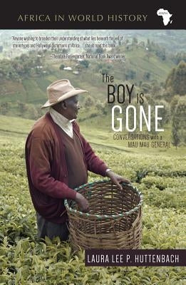 The Boy Is Gone: Conversations with a Mau Mau General by Huttenbach, Laura Lee P.