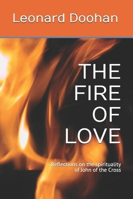 The Fire of Love: Reflections on the spirituality of John of the Cross by Doohan, Leonard