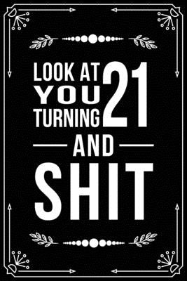 Look at You Turning 21 and Shit: Funny birthday gift for 21 year old by Publishing, Bfsc