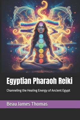 Egyptian Pharaoh Reiki: Channeling the Healing Energy of Ancient Egypt by Thomas, Beau James