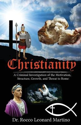 Christianity: A Criminal Investigation of the Motivation, Structure, Growth, and Threat to Rome by Martino, Joseph a.