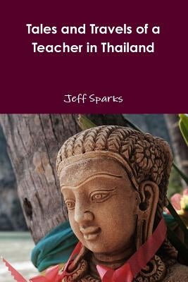 Tales and Travels of a Teacher in Thailand by Sparks, Jeff
