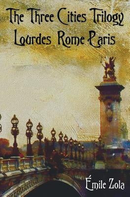The Three Cities Trilogy - Lourdes, Rome, Paris by Zola, Emile