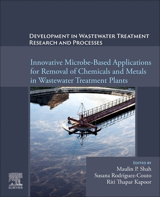 Development in Wastewater Treatment Research and Processes: Innovative Microbe-Based Applications for Removal of Chemicals and Metals in Wastewater Tr by Shah, Maulin P.