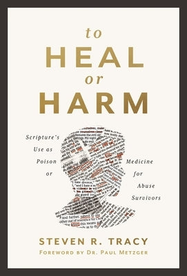 To Heal or Harm: Scripture's Use as Poison or Medicine for Abuse Survivors by Tracy, Steven R.