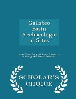 Galisteo Basin Archaeological Sites - Scholar's Choice Edition by United States Congress Senate Committee