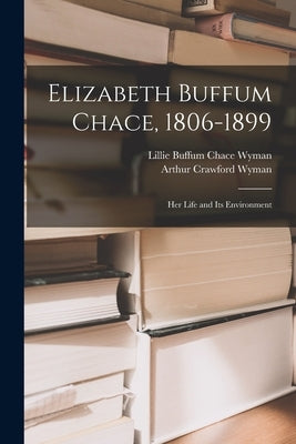 Elizabeth Buffum Chace, 1806-1899: Her Life and Its Environment by Wyman, Lillie Buffum Chace 1847-1929