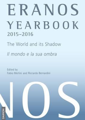 Eranos Yearbook 73: 2015 - 2016 the World and Its Shadow by Merlini, Fabio