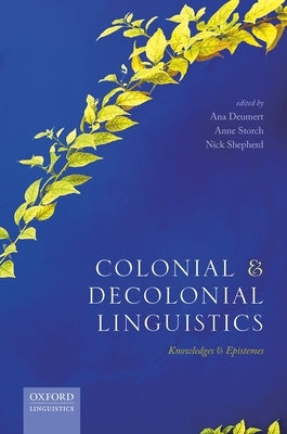 Colonial and Decolonial Linguistics: Knowledges and Epistemes by Deumert, Ana