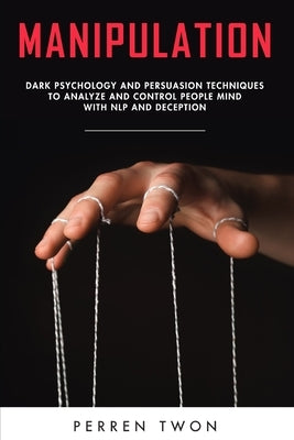 Manipulation: Dark psychology and persuasion techniques to analyze and control people mind with NLP and deception by Twon, Perren