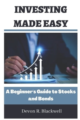 Investing Made Easy: A Beginner's Guide to Stocks and Bonds by Blackwell, Devon R.