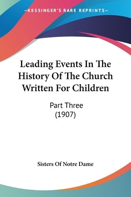 Leading Events In The History Of The Church Written For Children: Part Three (1907) by Sisters of Notre Dame