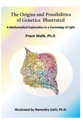 The Origins and Possibilities of Genetics Illustrated: A Mathematical Exploration in a Cosmology of Light by Joshi, Narendra