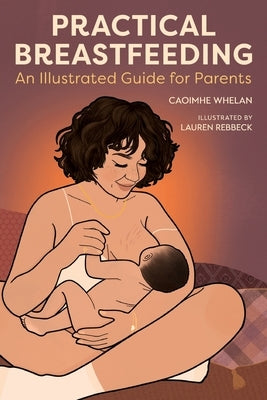 Practical Breastfeeding: An Illustrated Guide For Parents by Whelan, Caoimhe
