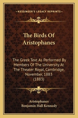 The Birds Of Aristophanes: The Greek Text As Performed By Members Of The University At The Theater Royal, Cambridge, November, 1883 (1883) by Aristophanes