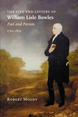 The Life and Letters of William Lisle Bowles, Poet and Parson, 1762-1850 by Moody, Robert