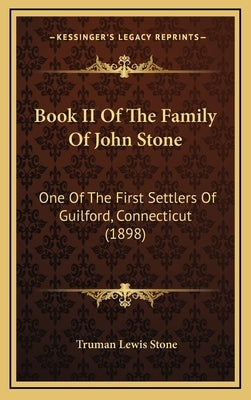 Book II Of The Family Of John Stone: One Of The First Settlers Of Guilford, Connecticut (1898) by Stone, Truman Lewis