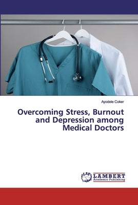 Overcoming Stress, Burnout and Depression among Medical Doctors by Coker, Ayodele