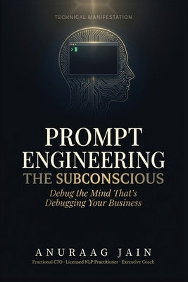 Prompt Engineering the Subconscious: Debug the Mind That's Debugging Your Business by Jain, Anuraag