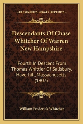 Descendants Of Chase Whitcher Of Warren New Hampshire: Fourth In Descent From Thomas Whittier Of Salisbury, Haverhill, Massachusetts (1907) by Whitcher, William Frederick