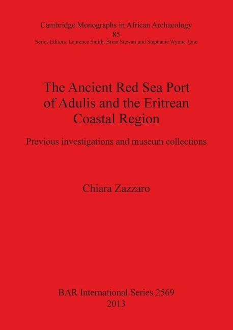 The Ancient Red Sea Port of Adulis and the Eritrean Coastal Region: Previous investigations and museum collections by Zazzaro, Chiara