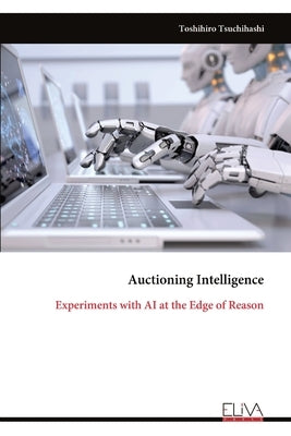 Auctioning Intelligence: Experiments with AI at the Edge of Reason by Tsuchihashi, Toshihiro
