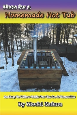 Plans for a Homemade Hot Tub: An Easy To Follow Guide for the Do-It-Yourselfer by Kaimu, Mochi