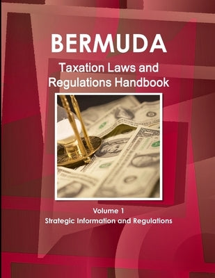 Bermuda Taxation Laws and Regulations Handbook Volume 1 Strategic Information and Regulations by IBP USA